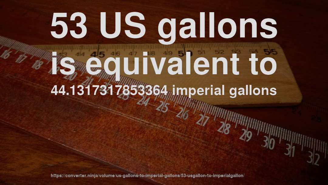 53 US gallons is equivalent to 44.1317317853364 imperial gallons