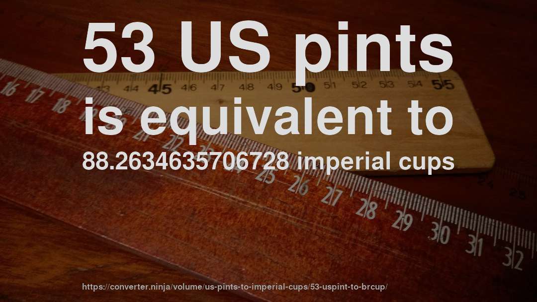 53 US pints is equivalent to 88.2634635706728 imperial cups