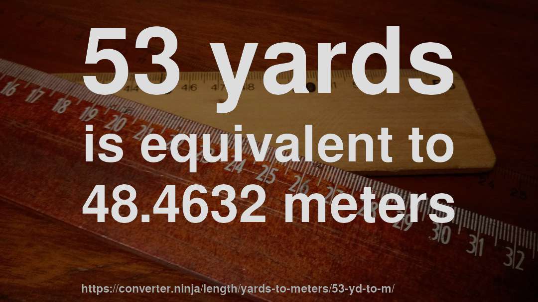 53 yards is equivalent to 48.4632 meters