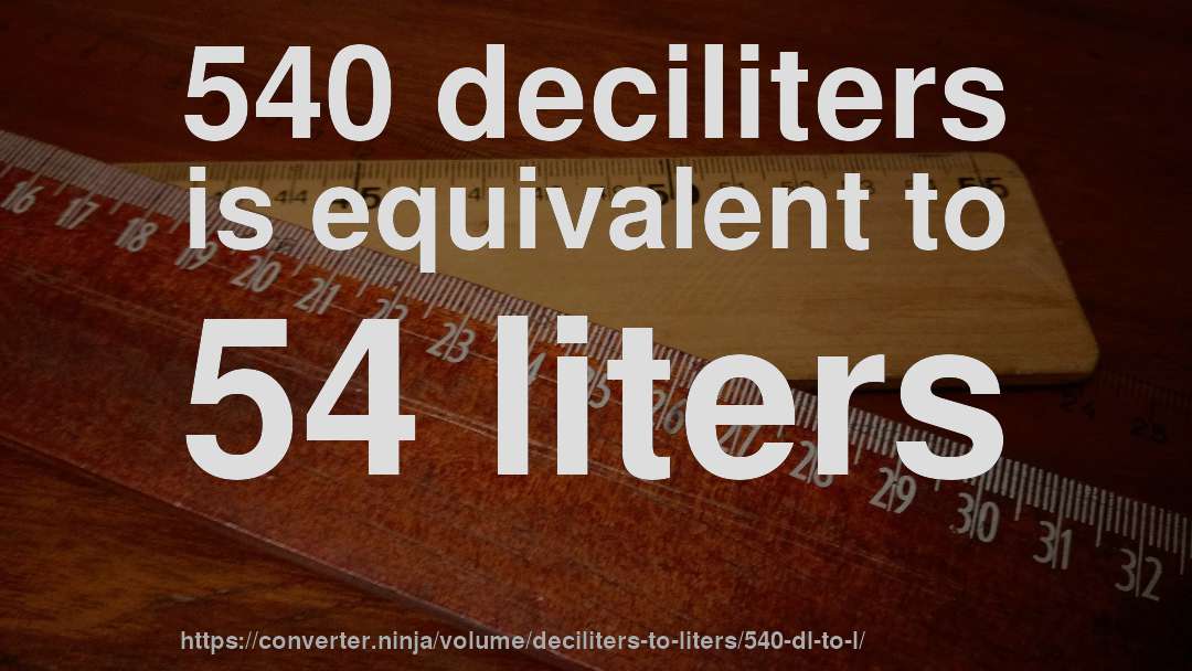 540 deciliters is equivalent to 54 liters