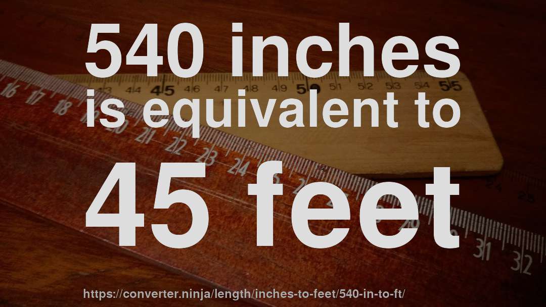 540 inches is equivalent to 45 feet