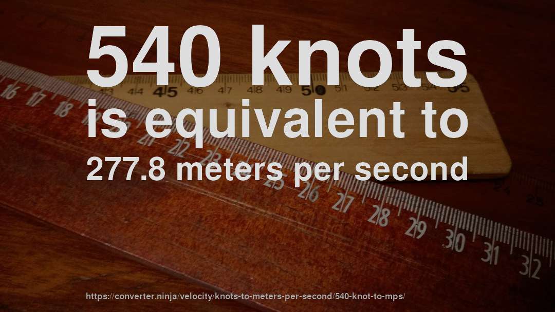 540 knots is equivalent to 277.8 meters per second