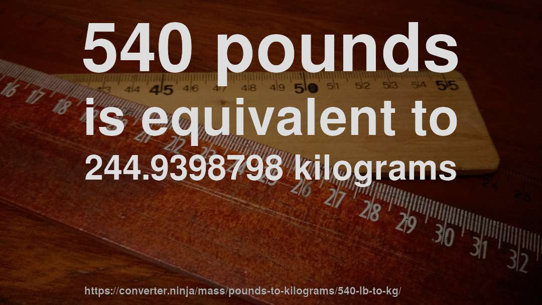 540 pounds is equivalent to 244.9398798 kilograms
