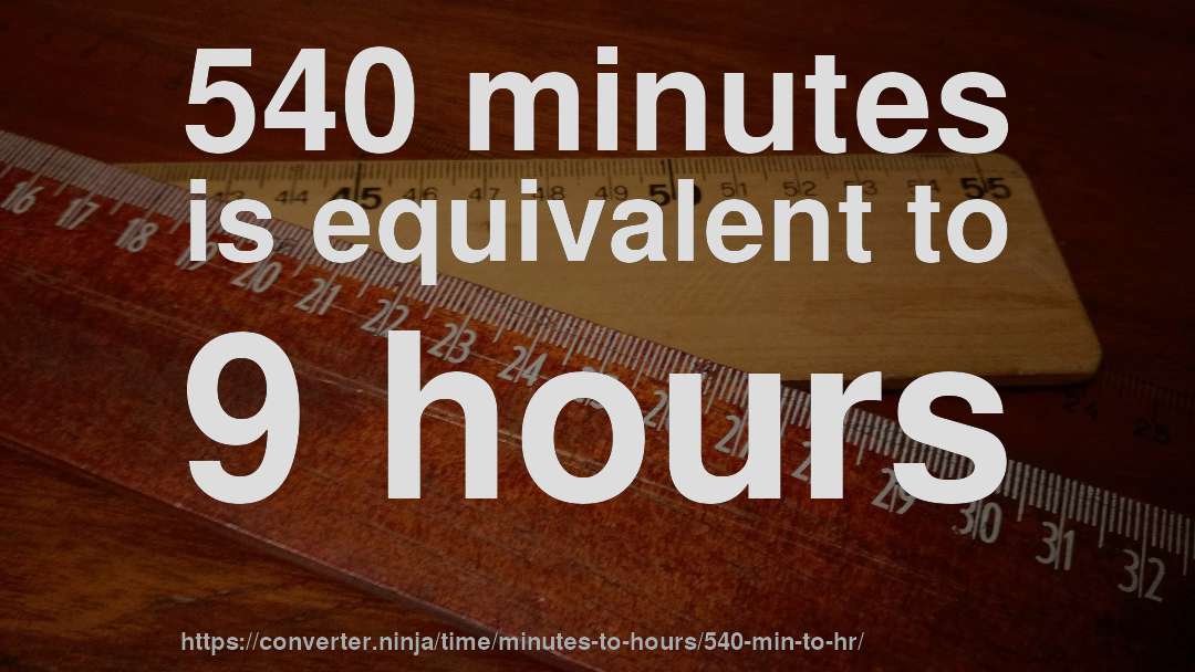 540 minutes is equivalent to 9 hours