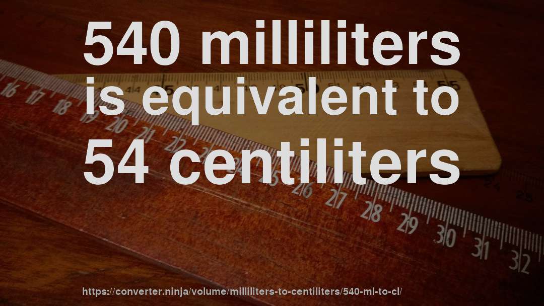 540 milliliters is equivalent to 54 centiliters