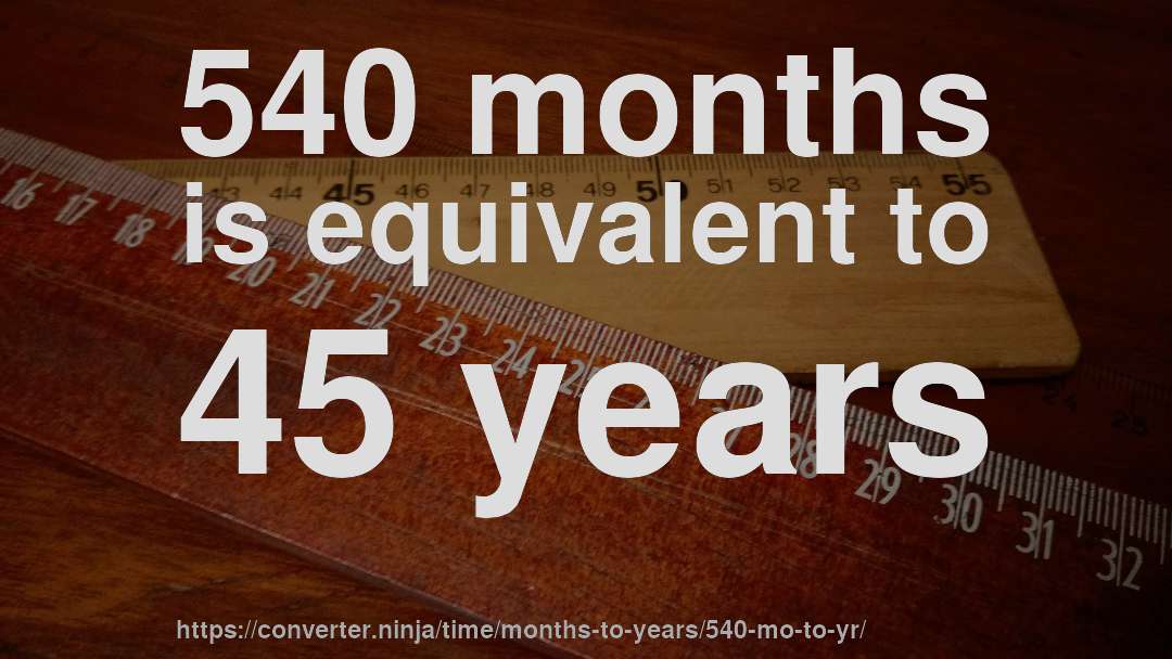 540 months is equivalent to 45 years