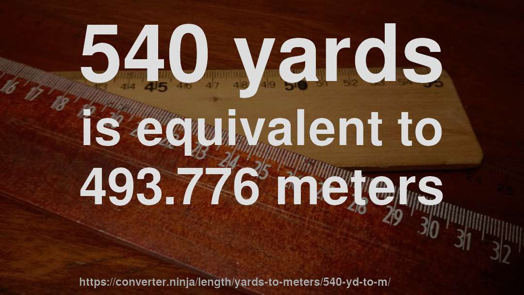 540 yards is equivalent to 493.776 meters