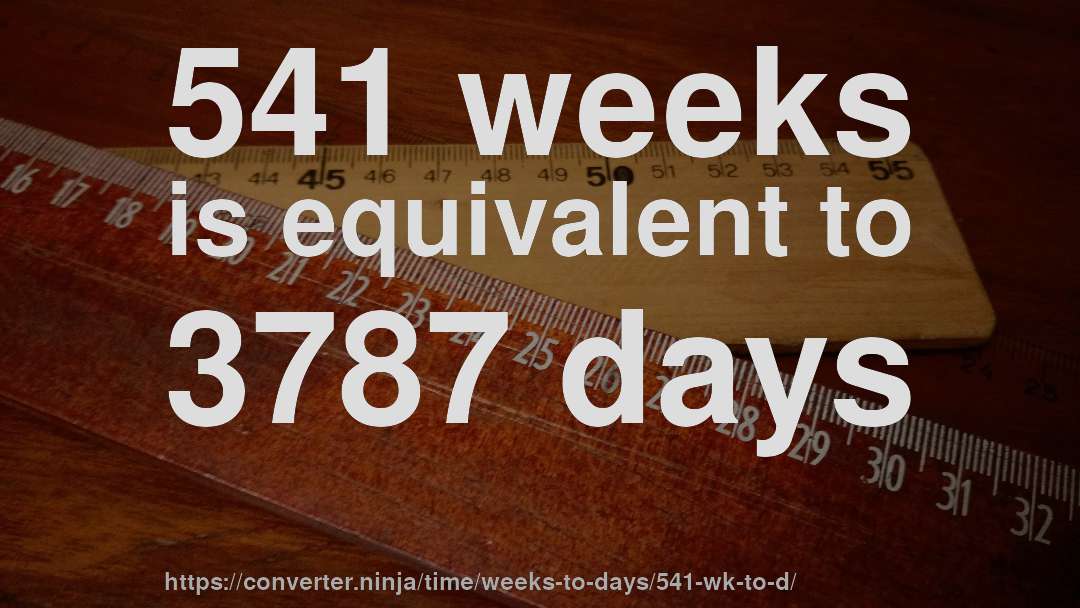 541 weeks is equivalent to 3787 days