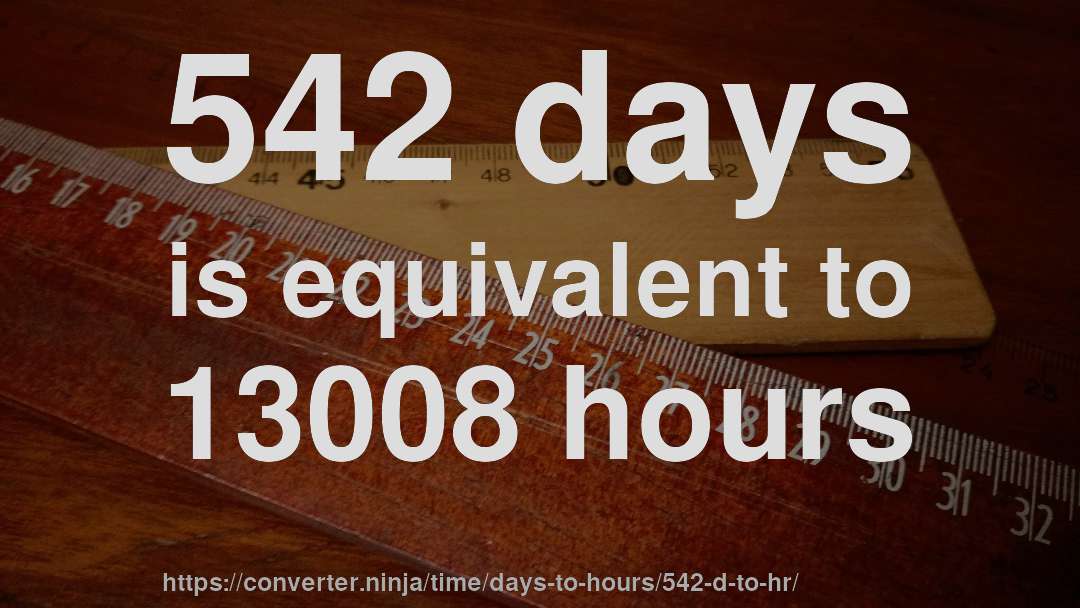 542 days is equivalent to 13008 hours