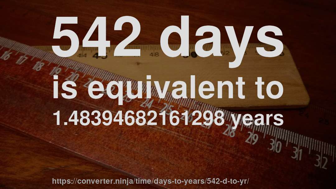 542 days is equivalent to 1.48394682161298 years