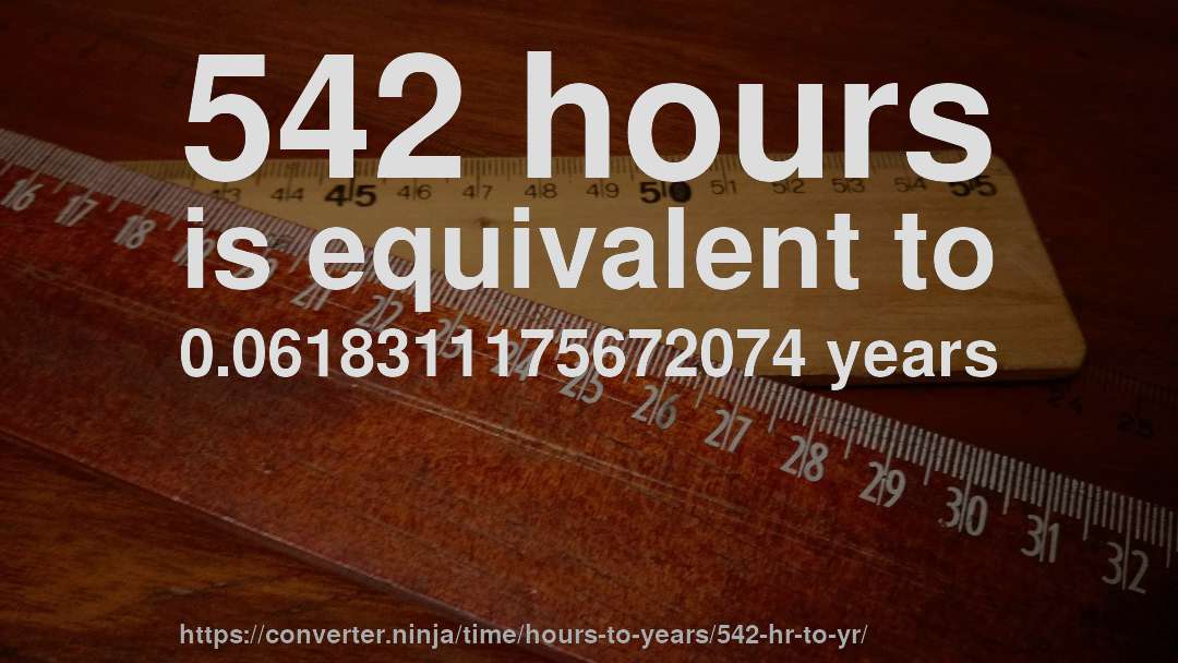 542 hours is equivalent to 0.0618311175672074 years