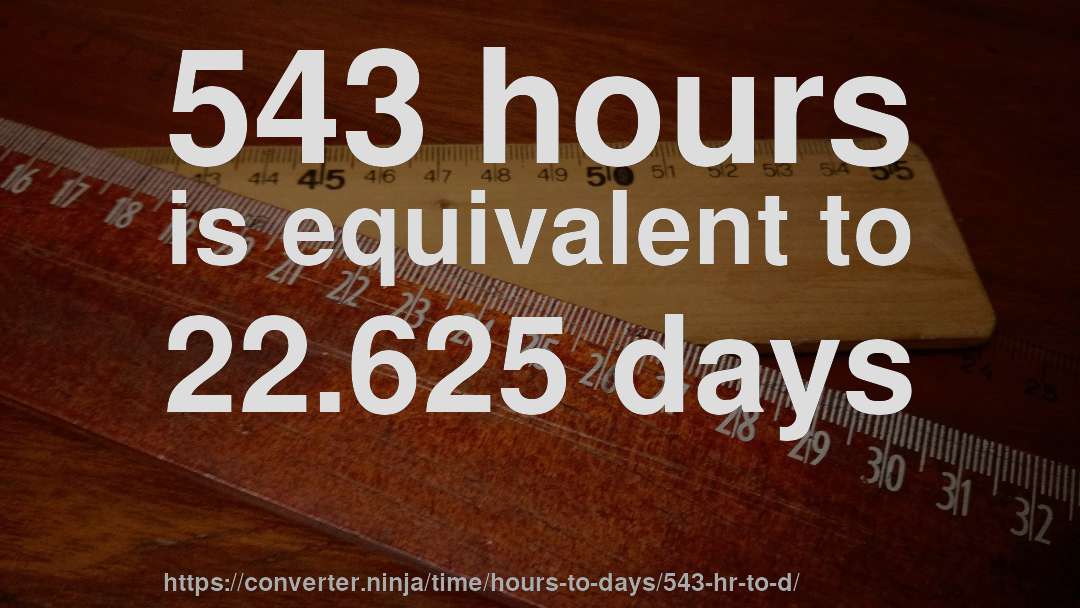 543 hours is equivalent to 22.625 days