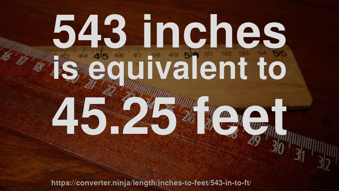 543 inches is equivalent to 45.25 feet
