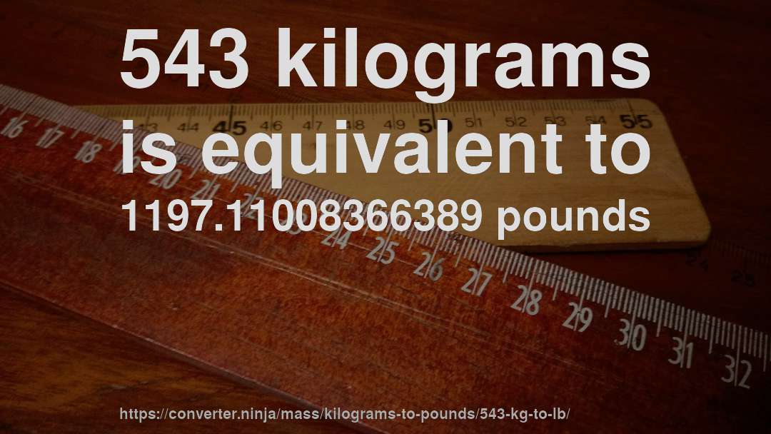 543 kilograms is equivalent to 1197.11008366389 pounds