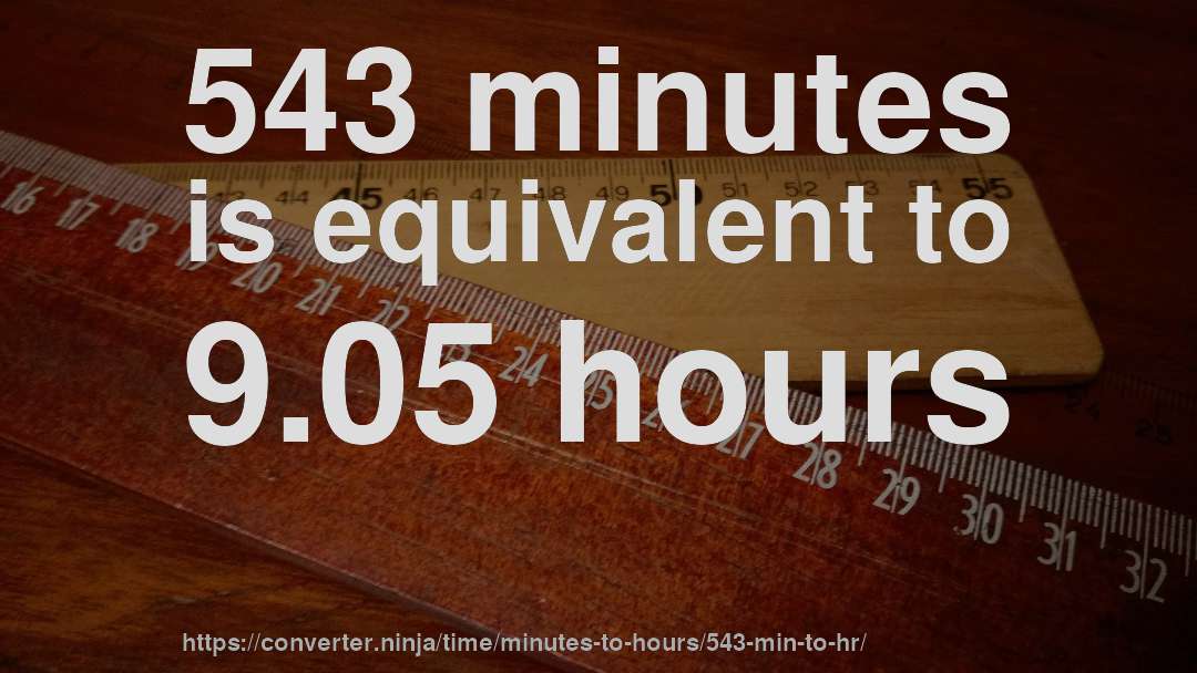 543 minutes is equivalent to 9.05 hours