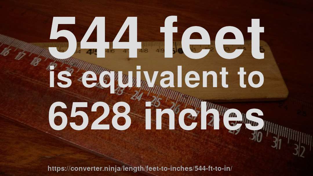 544 feet is equivalent to 6528 inches
