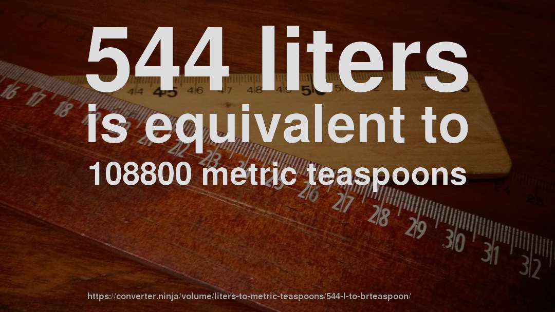544 liters is equivalent to 108800 metric teaspoons