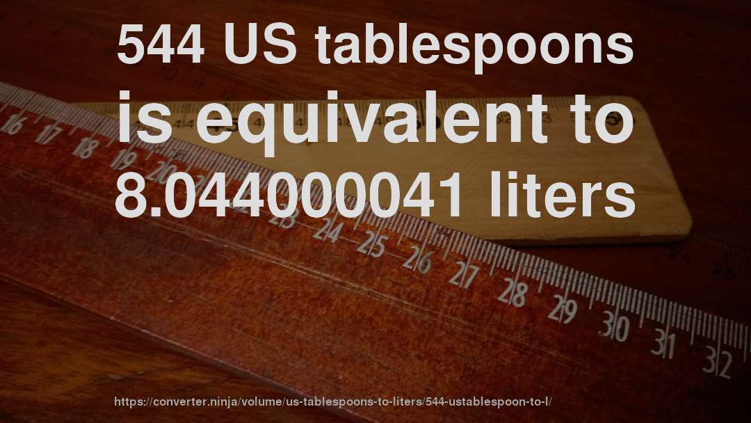 544 US tablespoons is equivalent to 8.044000041 liters