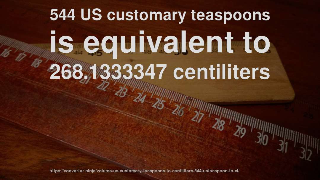 544 US customary teaspoons is equivalent to 268.1333347 centiliters