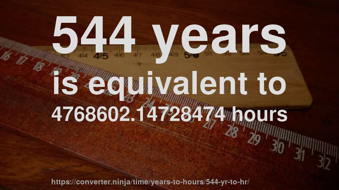 544 years is equivalent to 4768602.14728474 hours