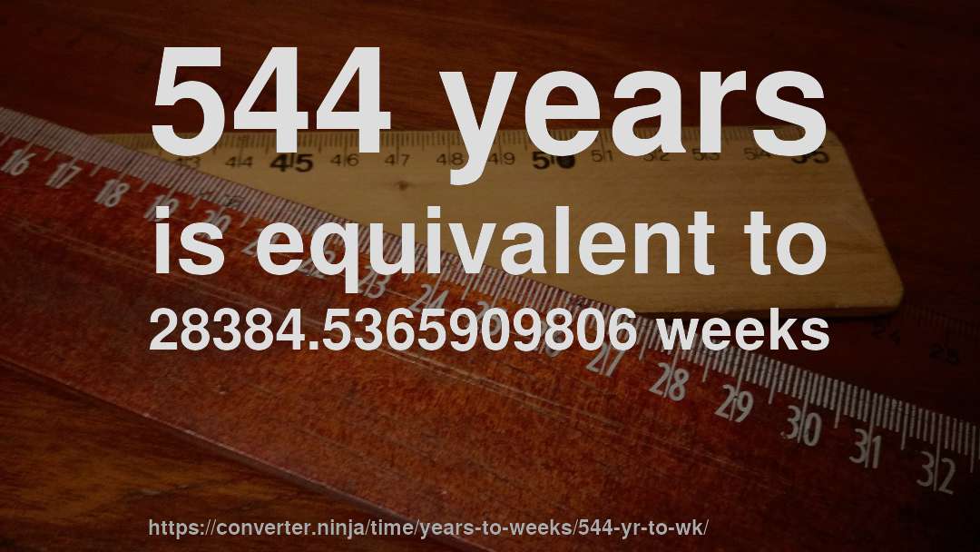 544 years is equivalent to 28384.5365909806 weeks