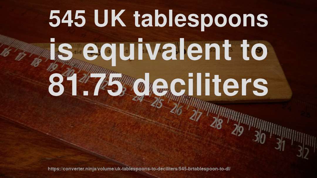 545 UK tablespoons is equivalent to 81.75 deciliters