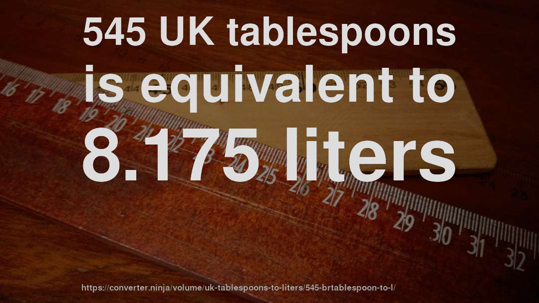 545 UK tablespoons is equivalent to 8.175 liters