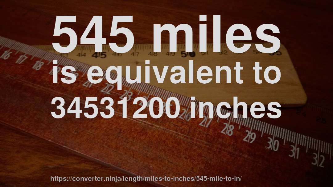 545 miles is equivalent to 34531200 inches