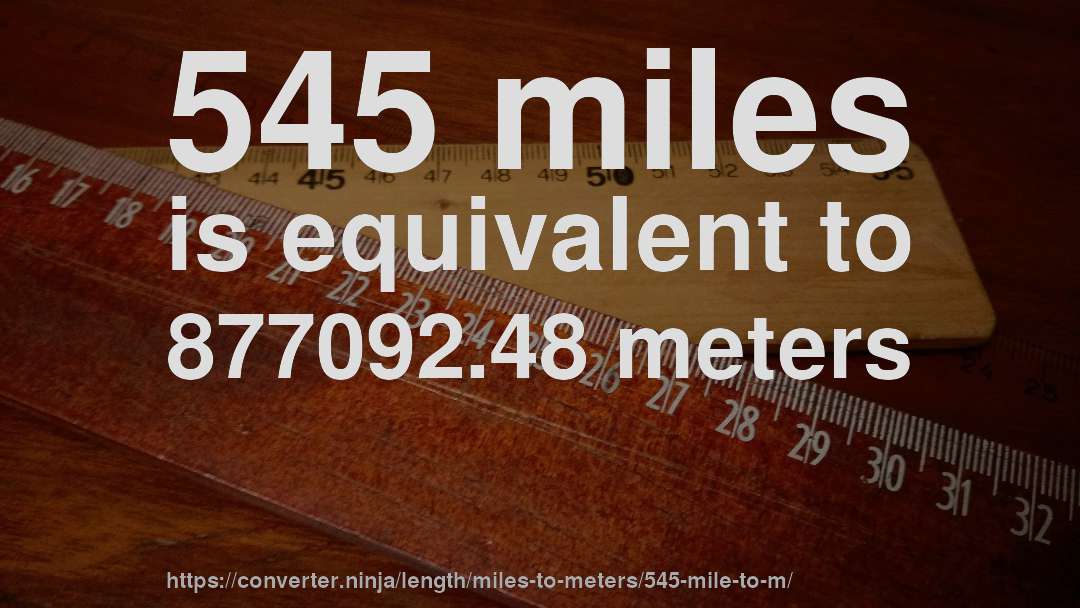 545 miles is equivalent to 877092.48 meters