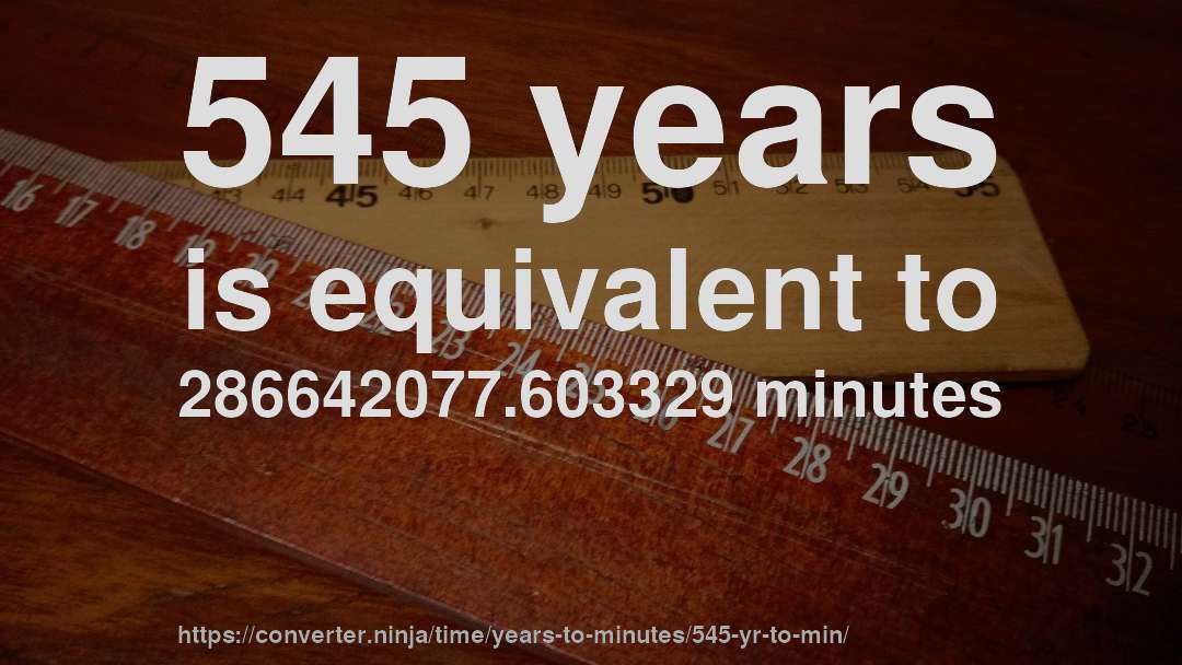 545 years is equivalent to 286642077.603329 minutes