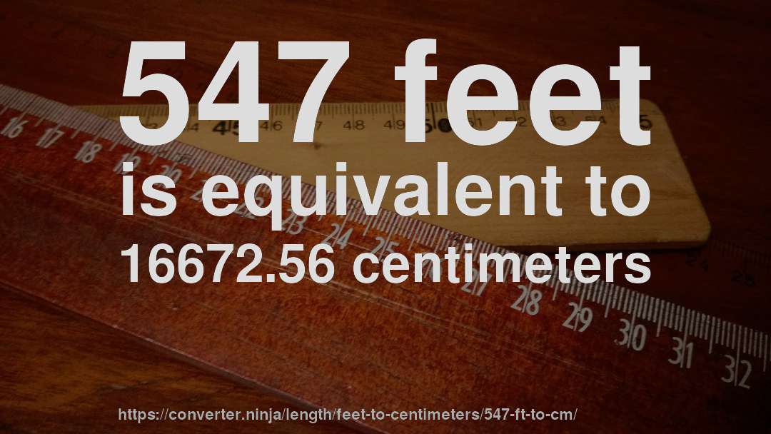 547 feet is equivalent to 16672.56 centimeters