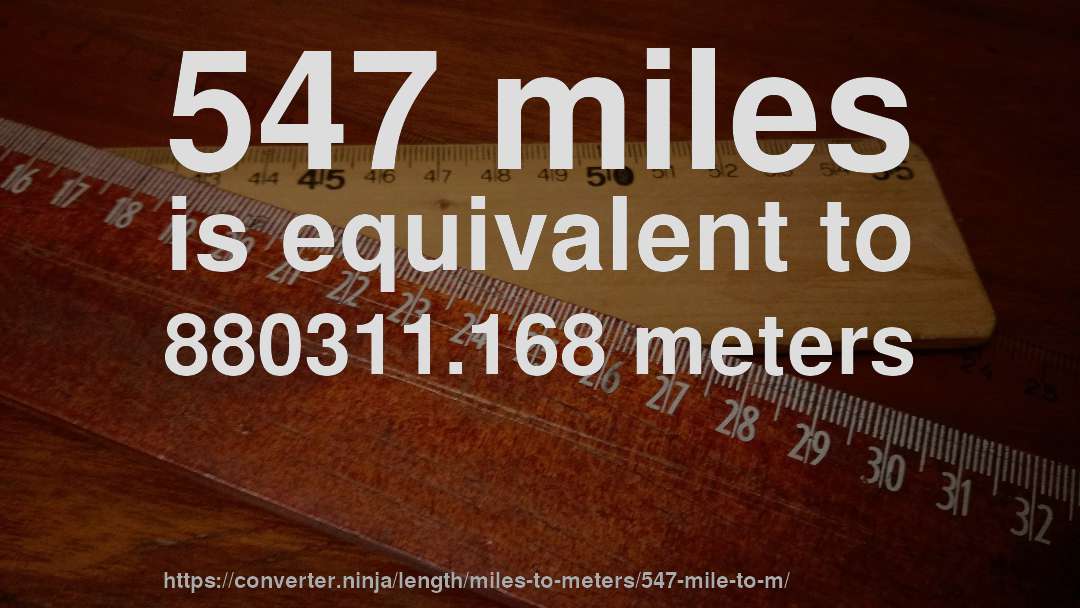 547 miles is equivalent to 880311.168 meters