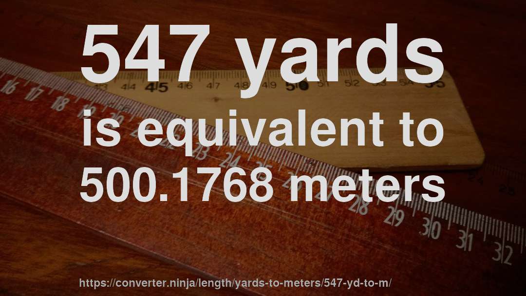 547 yards is equivalent to 500.1768 meters