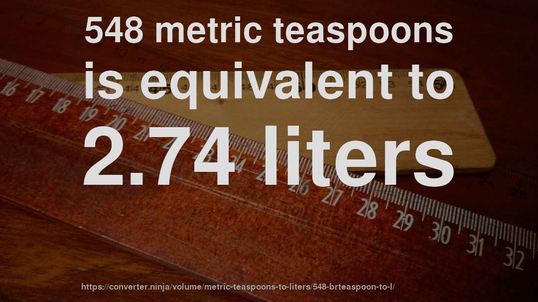 548 metric teaspoons is equivalent to 2.74 liters
