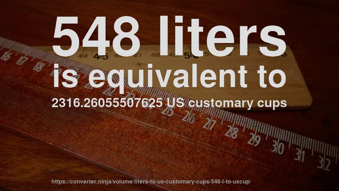 548 liters is equivalent to 2316.26055507625 US customary cups