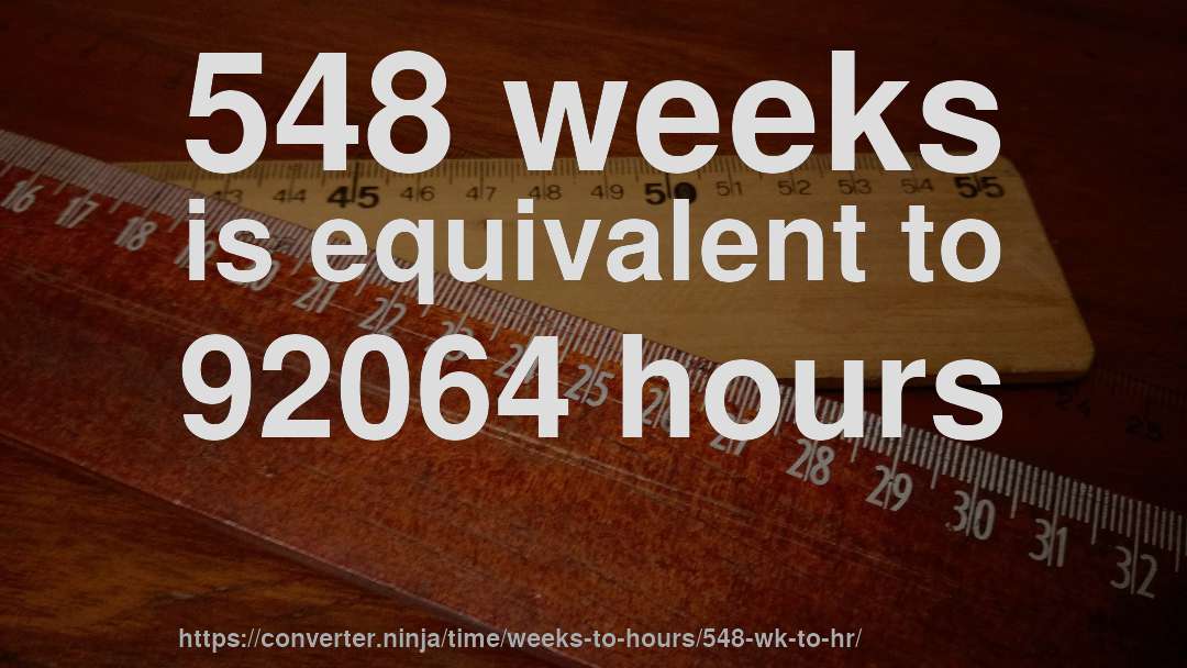 548 weeks is equivalent to 92064 hours