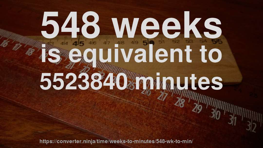 548 weeks is equivalent to 5523840 minutes
