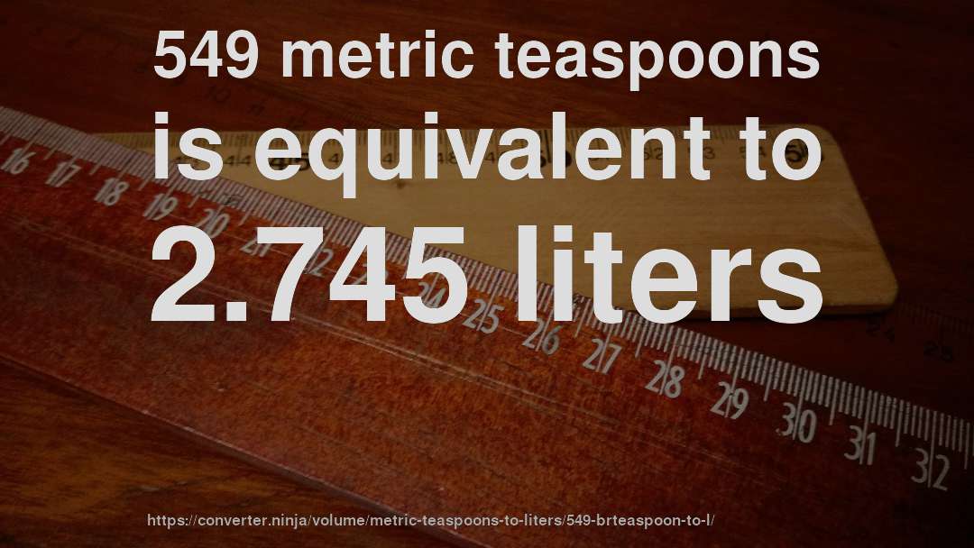 549 metric teaspoons is equivalent to 2.745 liters