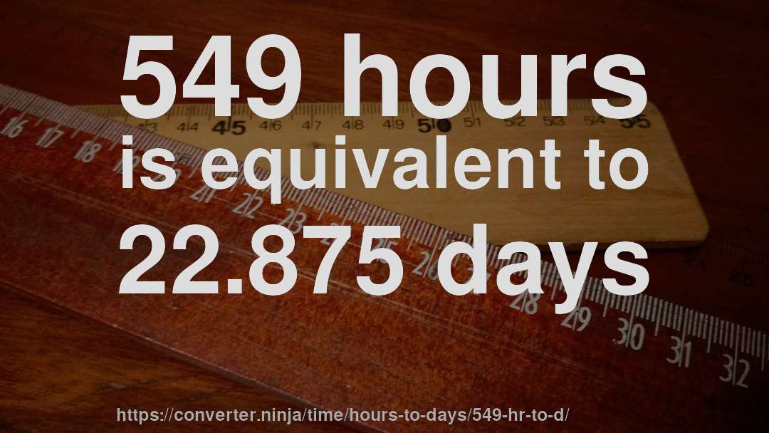 549 hours is equivalent to 22.875 days