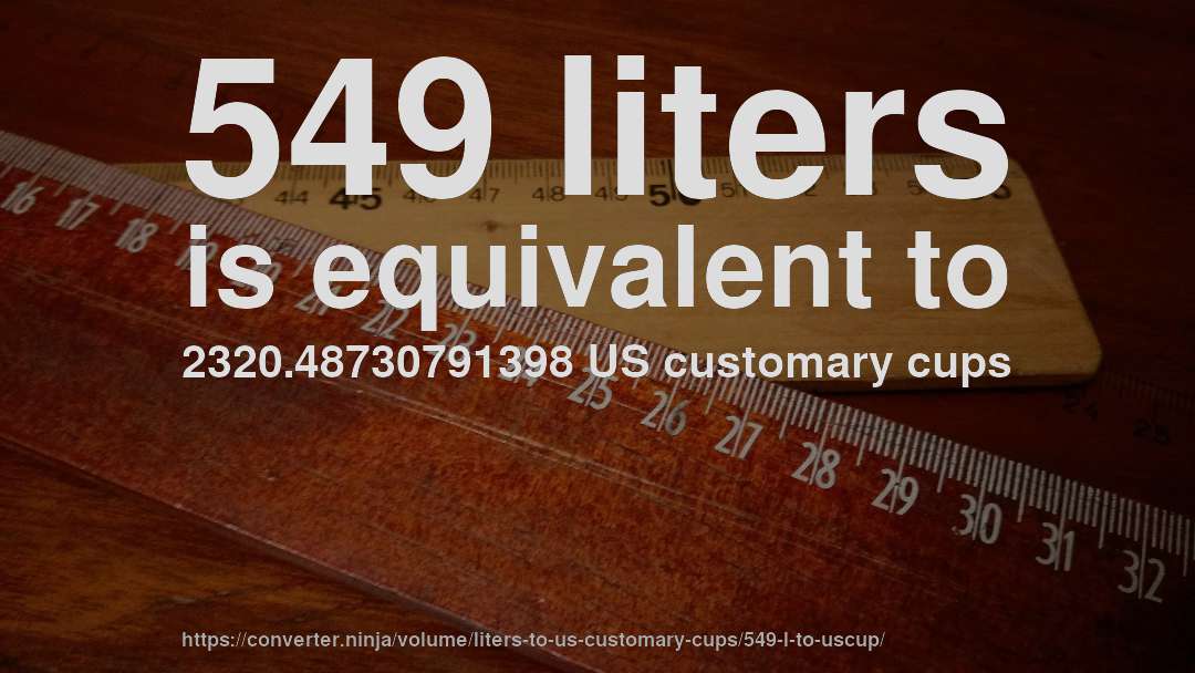 549 liters is equivalent to 2320.48730791398 US customary cups