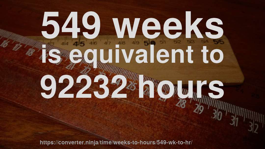 549 weeks is equivalent to 92232 hours