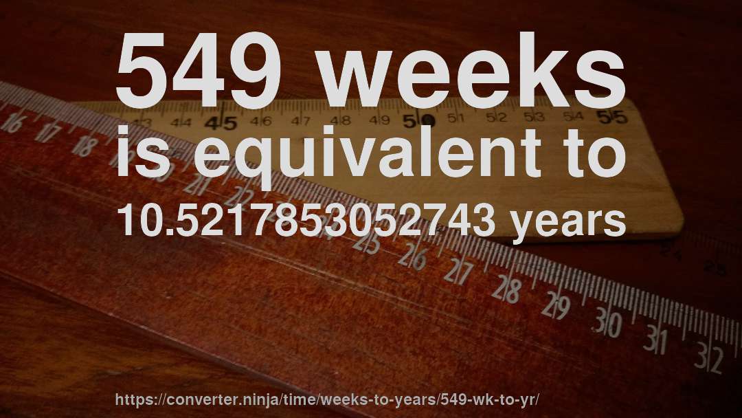 549 weeks is equivalent to 10.5217853052743 years