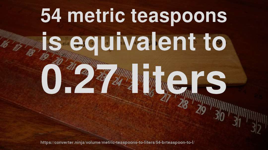 54 metric teaspoons is equivalent to 0.27 liters
