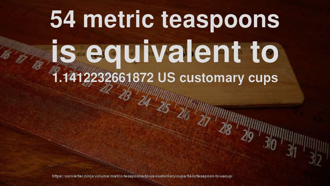 54 metric teaspoons is equivalent to 1.1412232661872 US customary cups
