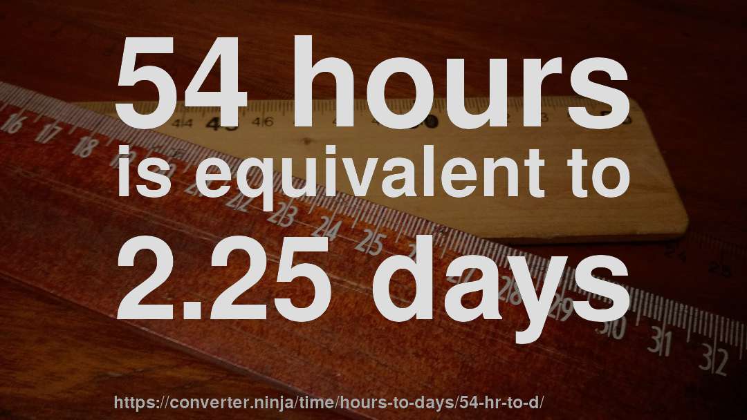 54 hours is equivalent to 2.25 days