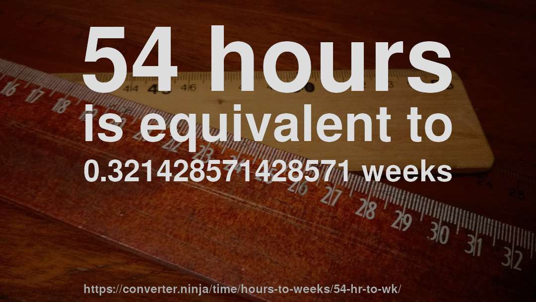 54 hours is equivalent to 0.321428571428571 weeks