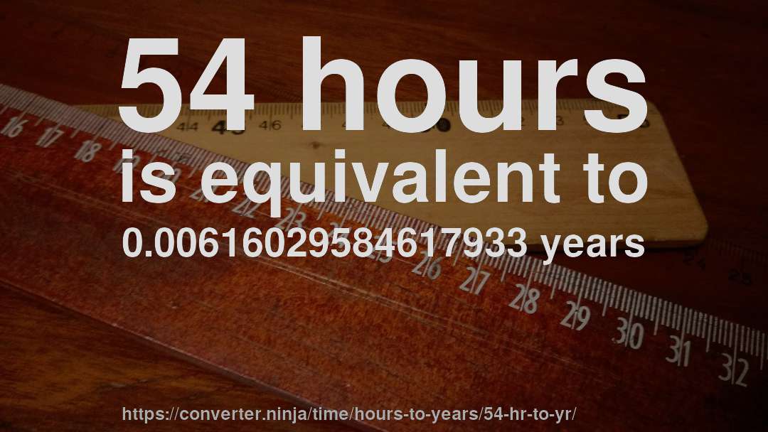 54 hours is equivalent to 0.00616029584617933 years