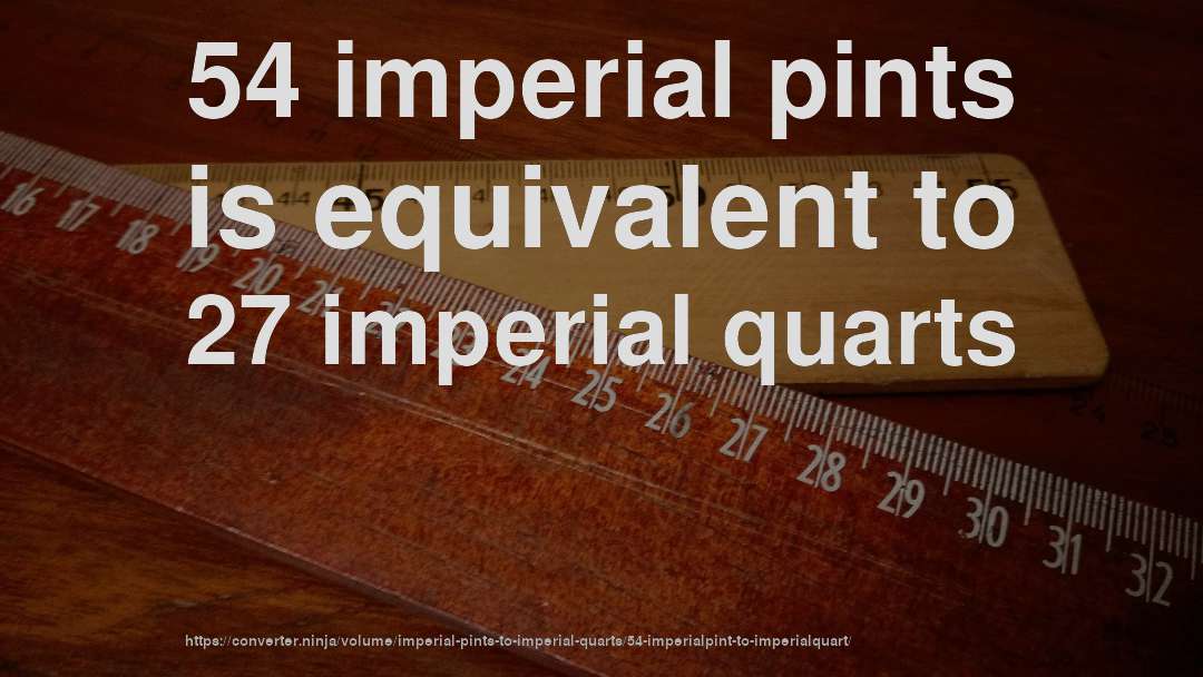 54 imperial pints is equivalent to 27 imperial quarts