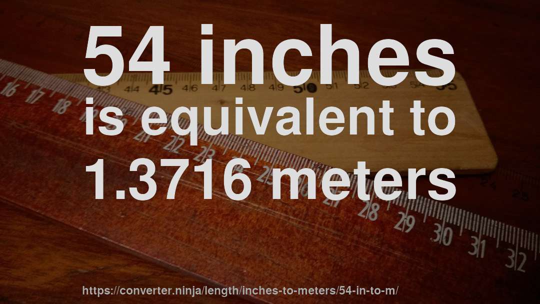 54 inches is equivalent to 1.3716 meters
