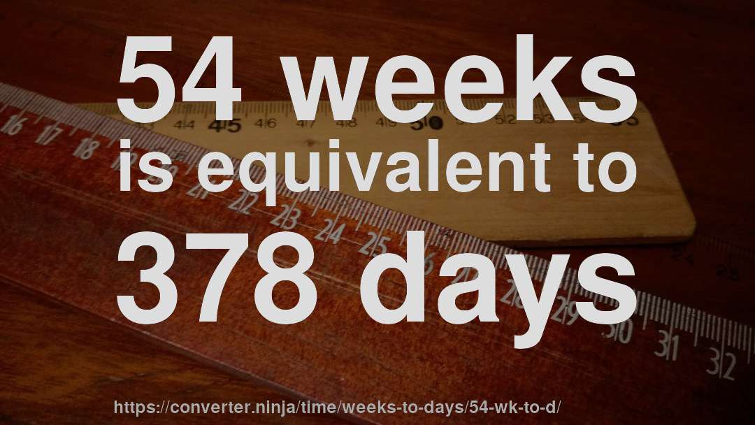 54 weeks is equivalent to 378 days